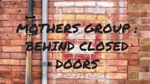 MOTHERS GROUP : BEHIND CLOSED DOORS