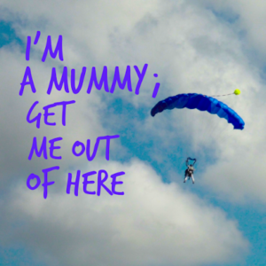 I’m a mummy ; GET ME OUT OF HERE!